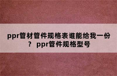 ppr管材管件规格表谁能给我一份？ ppr管件规格型号